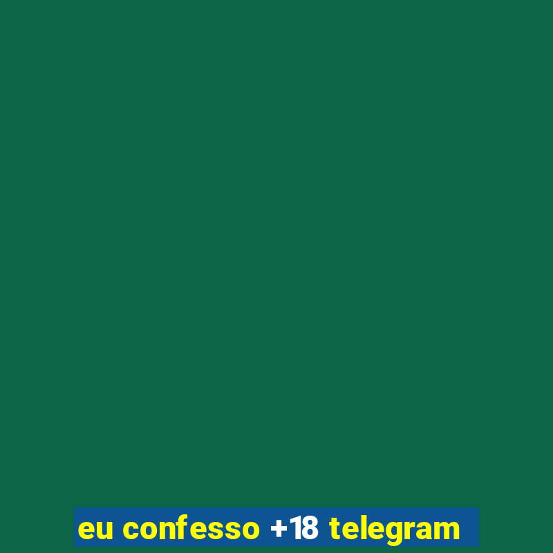 eu confesso +18 telegram